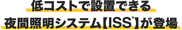 低コストで設置できる夜間照明システム【ISS®】が登場