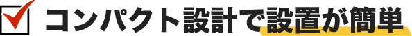 コンパクト設計で設置が簡単
