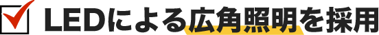 LEDによる広角照明を採用