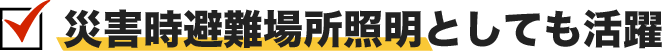 災害時避難場所照明としても活躍